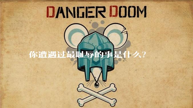 你遭遇过最耻辱的事是什么？
